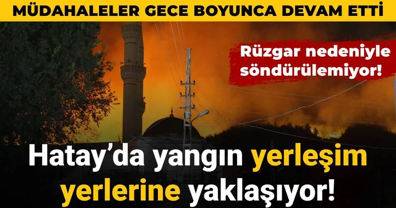 Hatay da rüzgar nedeniyle söndürülemeyen yangın yerleşim yerlerine yaklaşıyor