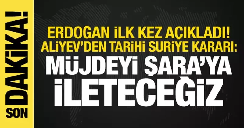 Erdoğan açıkladı! Aliyev den Suriye kararı: Müjdeyi Şara ya ileteceğiz