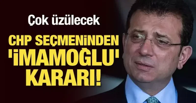 Çok üzülecek: CHP seçmeninden İmamoğlu kararı!
