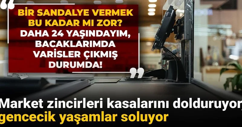 Market zincirleri kasalarını dolduruyor gencecik yaşamlar soluyor: 24 yaşındayım bacaklarımda varisler çıktı