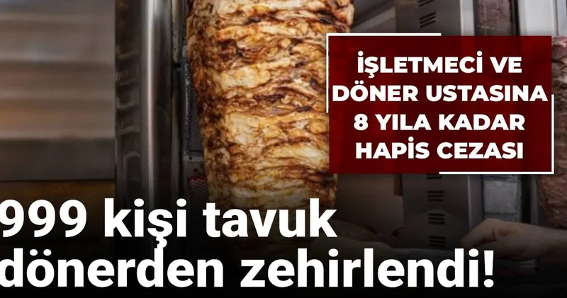 999 kişi tavuk dönerden zehirlendi! İşletmeci ve döner ustasına 8 yıla kadar hapis cezası