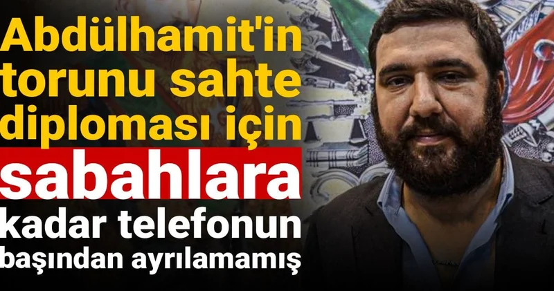 Abdülhamit in torunu sahte diploması için sabahlara kadar telefonun başından ayrılamamış