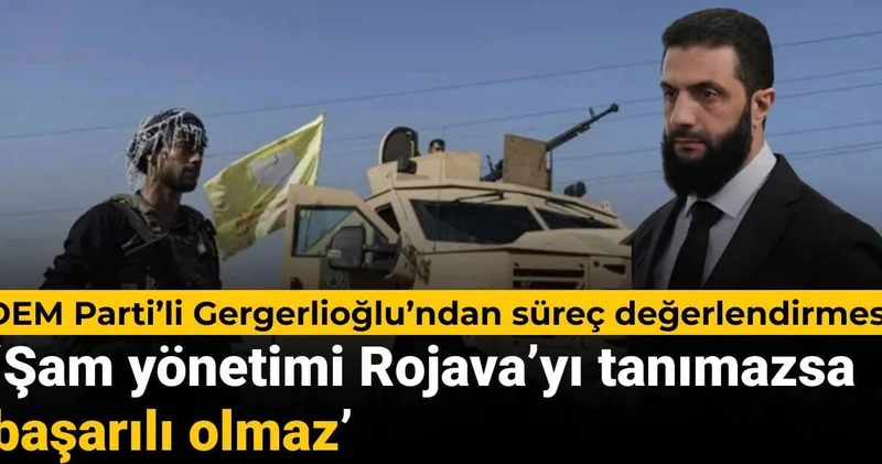 DEM Parti’li Gergerlioğlu’ndan süreç açıklaması: Şam yönetimi Rojava’yı tanımazsa başarısız olur