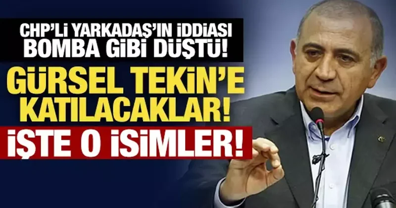 CHP li Yarkadaş ın iddiası bomba gibi düştü! Gürsel Tekin e katılacaklar! İşte o isimler
