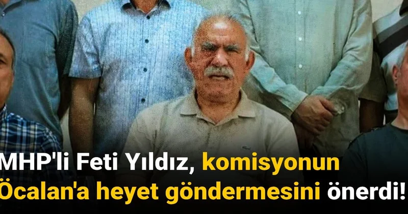 MHP li Feti Yıldız, komisyonun Öcalan a heyet göndermesini önerdi!