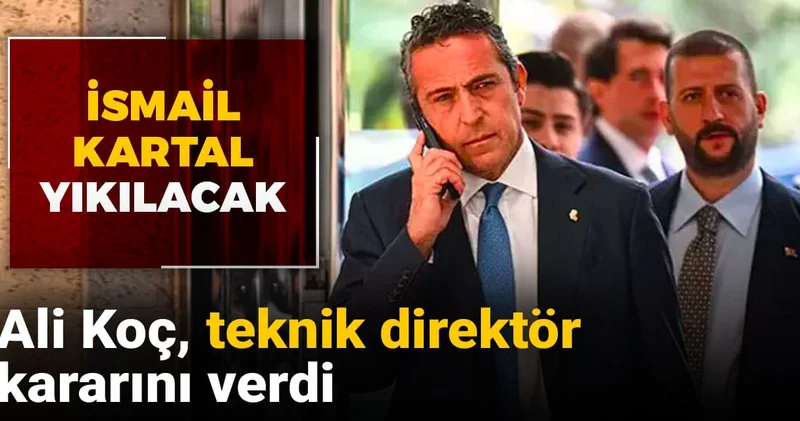 Ali Koç un teknik direktör kararı belli oldu: İsmail Kartal yıkılacak