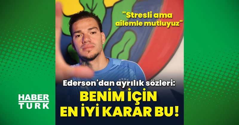 Ederson: Benim için en iyi karar bu! Fenerbahçe Haberleri