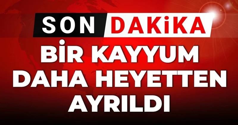 Son Dakika Bir kayyum daha heyetten ayrıldı