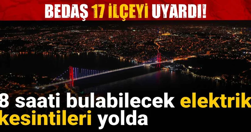 BEDAŞ 17 ilçeyi uyardı: 8 saati bulan elektrik kesintileri yolda