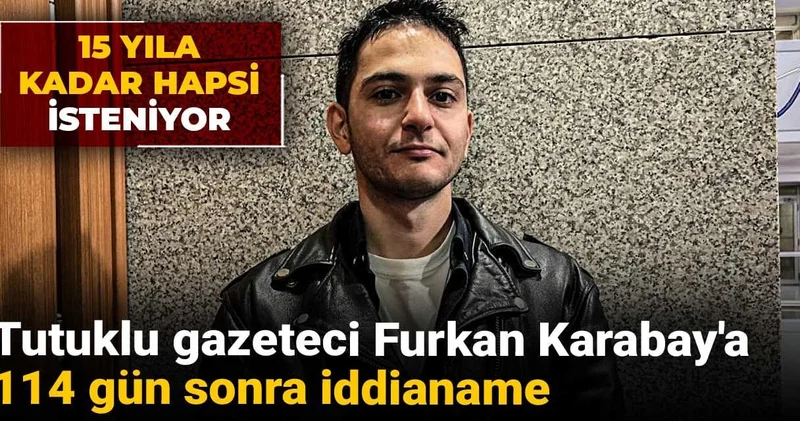 Tutuklu gazeteci Furkan Karabay a 114 gün sonra iddianame: 15 yıla kadar hapsi isteniyor