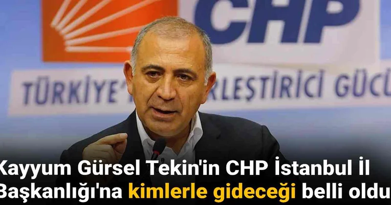 Kayyum Gürsel Tekin in CHP İstanbul İl Başkanlığı na kimlerle gideceği belli oldu!