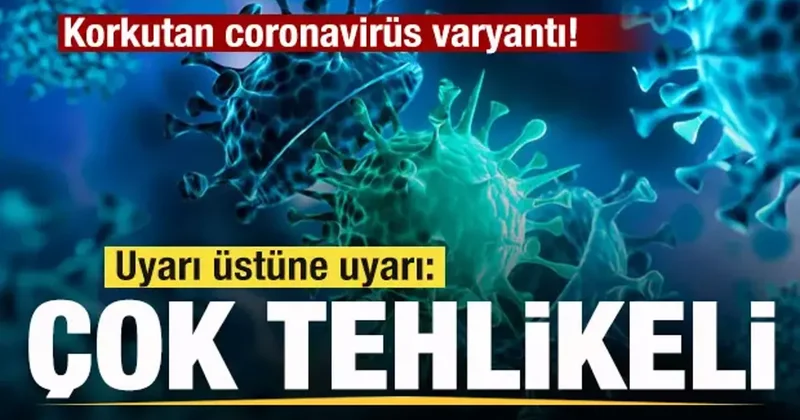 Korkutan coronavirüs varyantı! Uyarı üstüne uyarı: Çok tehlikeli