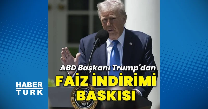 ABD Başkanı Trump tan Fed e faiz indirimi baskısı İş Yaşam Haberleri