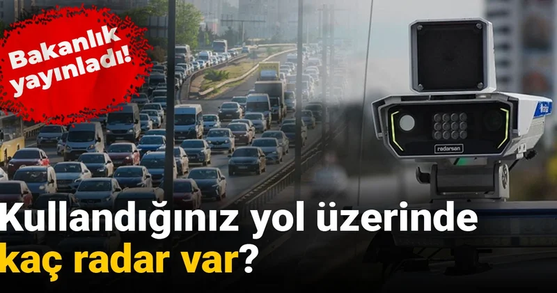 Bakanlık yayınladı: Kullandığınız yol üzerinde kaç radar var?