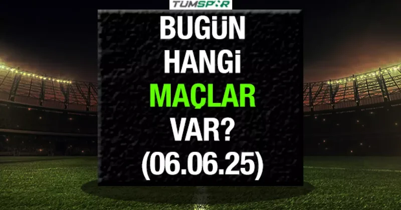 Bugün hangi maçlar var 6 Haziran? İşte bugün oynanacak maçlar