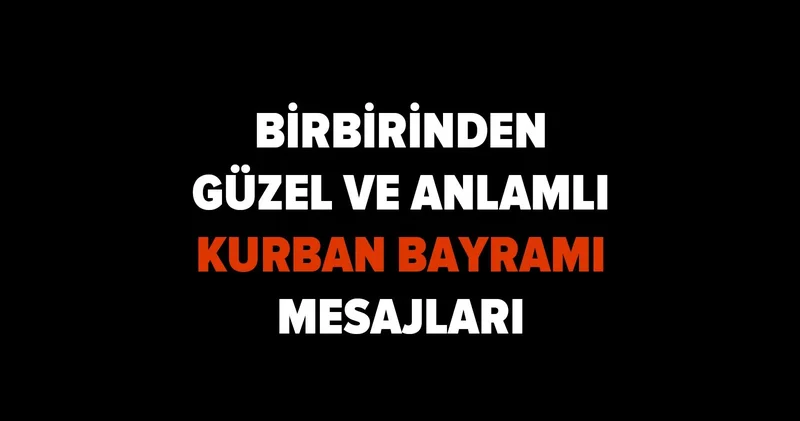 Kurban Bayramına özel mesajlar! Aileye, akrabaya, arkadaşa, sevgiliye, en anlamlı dualı, WhatsApp bayram mesajları