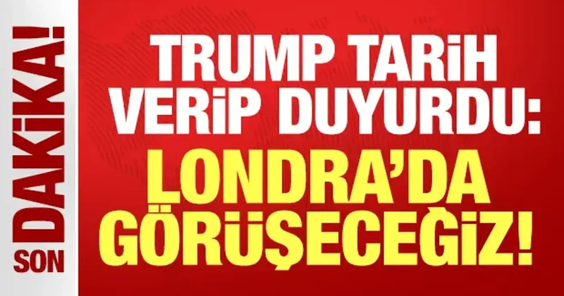 Trump tarih verip duyurdu: Londra da görüşeceğiz!