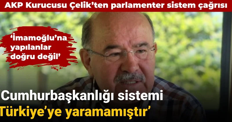 AKP Kurucusu Çelik ten parlamenter sistem çağrısı: Cumhurbaşkanlığı sistemi Türkiye’ye yaramamıştır