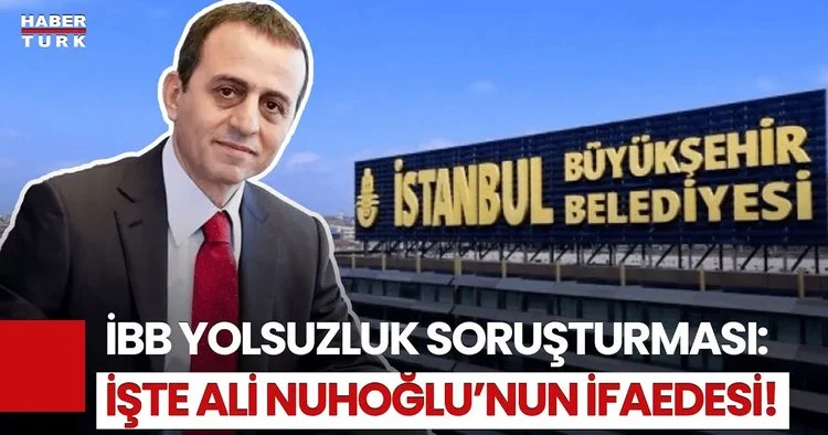 İBB Soruşturmasında Yeni Gelişme: Ali Nuhoğlu Savcılığa Konuştu!