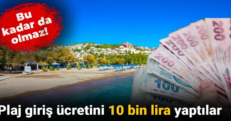 Bu kadar da olmaz! Plaj giriş ücretini 10 bin lira yaptılar