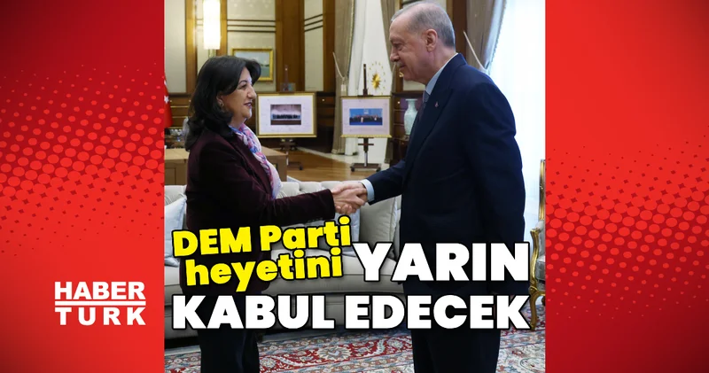 Cumhurbaşkanı Erdoğan DEM Parti heyeti görüşmesi yarın Son dakika haberleri