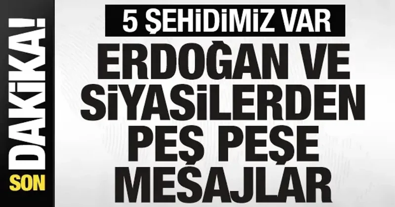 5 şehidimiz var! Başkan Erdoğan ve siyasilerden peş peşe mesajlar