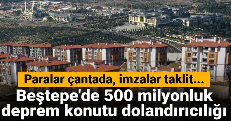 Beştepe de 500 milyonluk deprem konutu dolandırıcılığı! Paralar çantada, imzalar taklit...