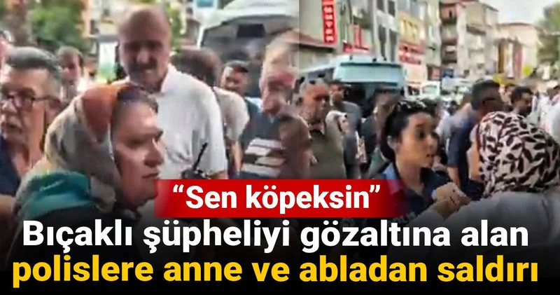 Bıçaklı şüpheliyi gözaltına alan polislere anne ve abladan saldırı: Sen köpeksin
