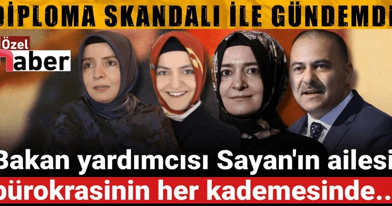 Diploma skandalı ile gündemde: Bakan yardımcısı Sayan ın ailesi bürokrasinin her kademesinde