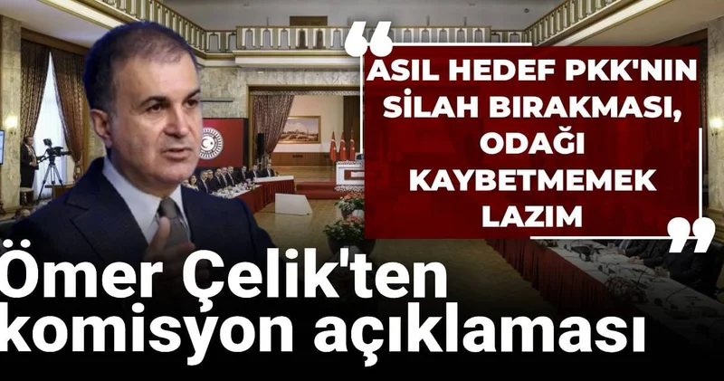Ömer Çelik ten komsiyon gündemi açıklaması: Asıl konu PKK nın silah bırakması