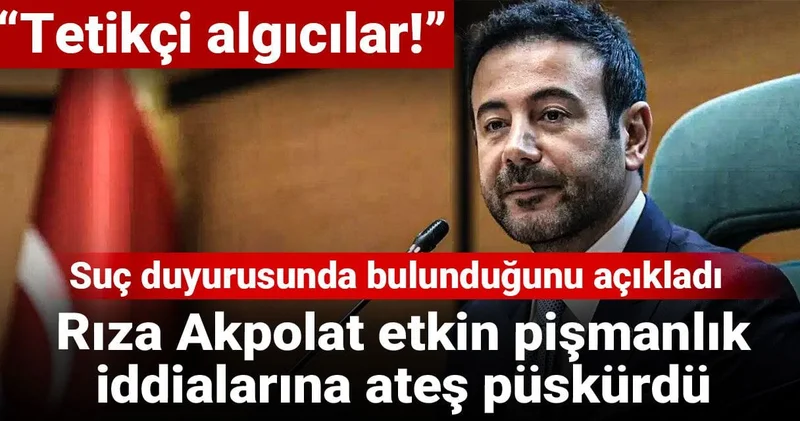 Rıza Akpolat etkin pişmanlık iddialarına ateş püskürdü: Suç duyurusunda bulunduğunu açıkladı