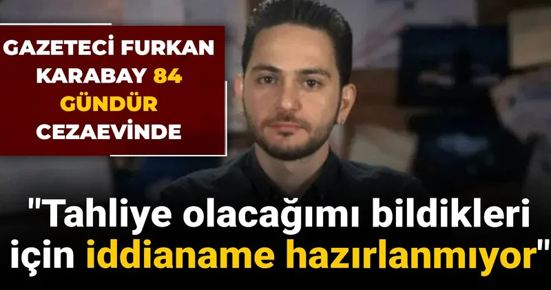 Gazeteci Furkan Karabay 84 gündür cezaevinde: Tahliye olacağımı bildikleri için iddianame hazırlanmıyor