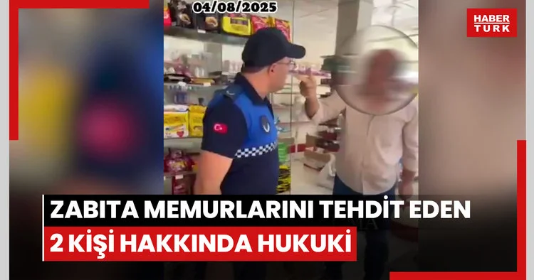 Zabıta memurlarını tehdit eden 2 kişi hakkında hukuki süreç başlatıldı