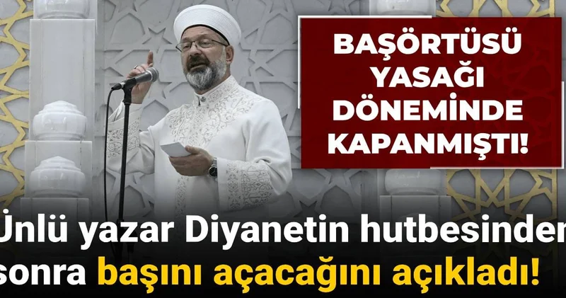 Ünlü yazar Diyanetin hutbesinden sonra başını açacağını açıkladı! Başörtüsü yasağı döneminde kapanmıştı