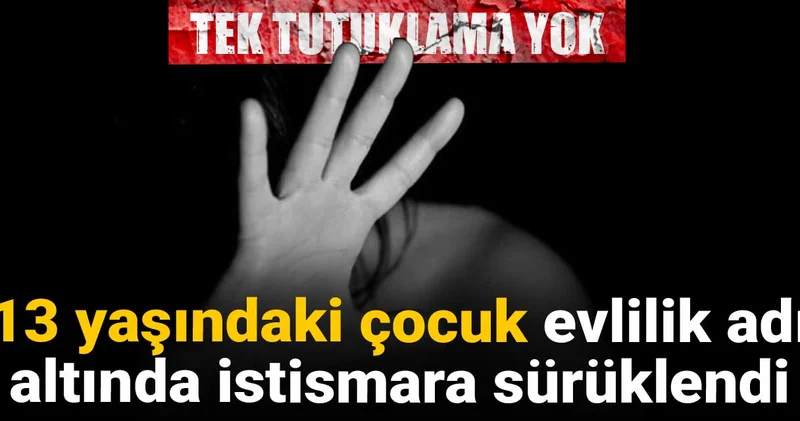 13 yaşındaki çocuk evlilik adı altında istismara sürüklendi Tek tutuklama yok