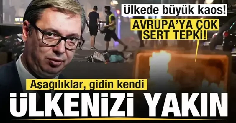 Büyük kaos! Vucic’ten sert tepki: Aşağılıklar, gidin kendi ülkenizi yıkın!