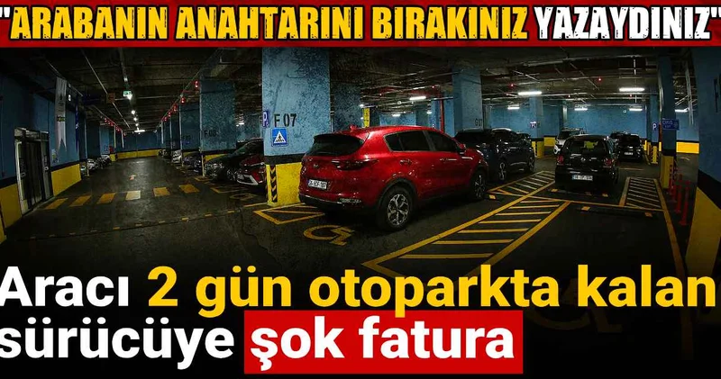 Aracı 2 gün otoparkta kalan sürücüye şok fatura: Arabanın anahtarını bırakınız yazaydınız