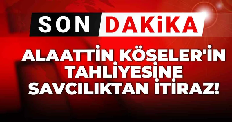 Son dakika Alaattin Köseler in tahliyesine savcılıktan itiraz