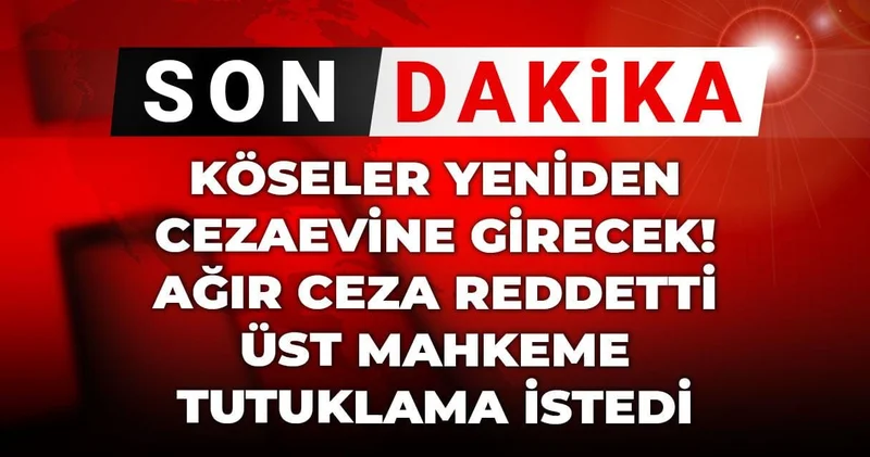 Son Dakika Köseler yeniden cezaevine girecek! Ağır Ceza reddetti Üst mahkeme tutuklama istedi