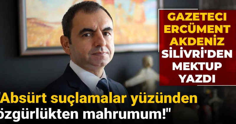 Gazeteci Ercüment Akdeniz Silivri den mektup yazdı: Absürt suçlamalar yüzünden özgürlükten mahrumum!