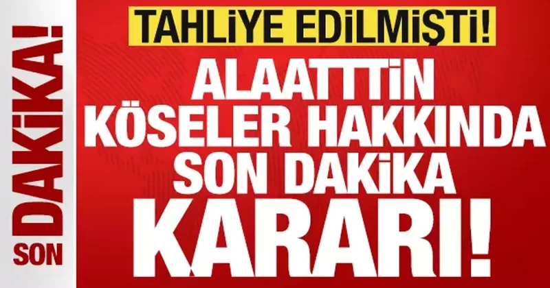 Son dakika: Tahliye edilen Alaattin Köseler yeniden tutuklandı!
