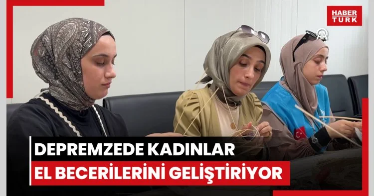 Depremzede kadınlar Hünerhane Atölyeleri ile el becerilerini geliştiriyor