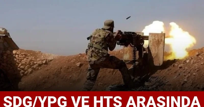 SDG/YPG ve HTŞ arasında şiddetli çatışmalar: Suriye de gerilim artıyor
