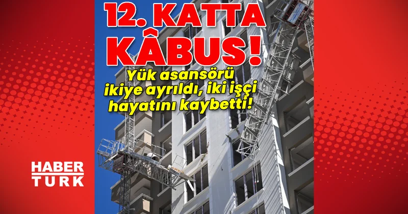 12 nci kattaki yük asansörü ikiye ayrıldı! Korkunç kazada 2 işçi hayatını kaybetti! Son dakika haberler Son dakika haberleri