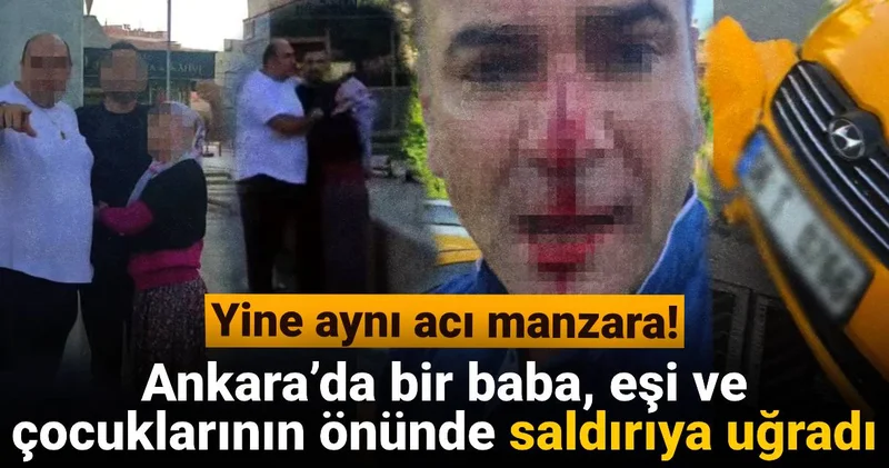 Yine aynı acı manzara: Ankara’da baba, eşi ve çocuklarının önünde saldırıya uğradı