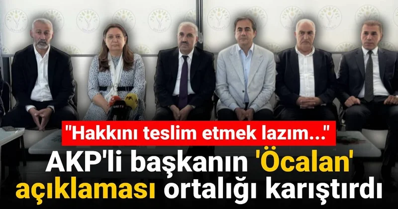 AKP li başkanın Öcalan açıklaması ortalığı karıştırdı: Hakkını teslim etmek lazım