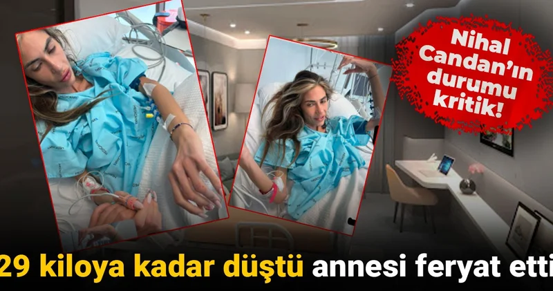 Nihal Candan ın durumu kritik! 29 kiloya kadar düştü annesi feryat etti