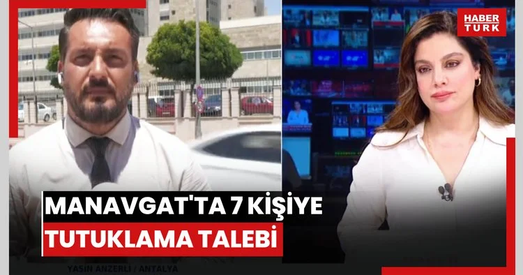Manavgat ta 7 kişiye tutuklama talebi