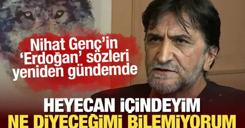 Nihat Genç ten Erdoğan sözleri: Heyecan içindeyim