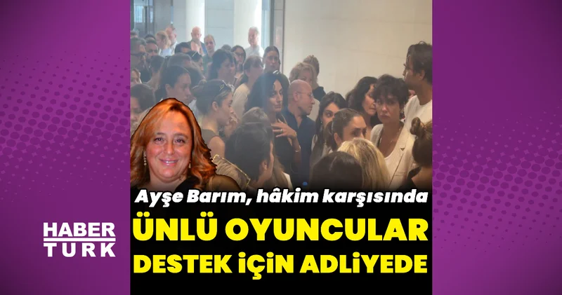 Ünlü isimler, Ayşe Barım a destek için adliyede Magazin haberleri